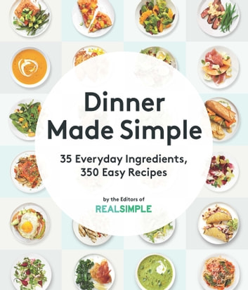 Dinner Made Simple: 35 Everyday Ingredients, 350 Easy Recipes