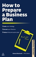 How to Prepare a Business Plan: Create Your Strategy; Forecast Your Finances; Produce That Persuasive Plan