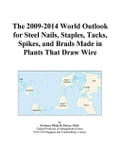 The 2009-2014 World Outlook for Steel Nails, Staples, Tacks, Spikes, and Brads Made in Plants That Draw Wire
