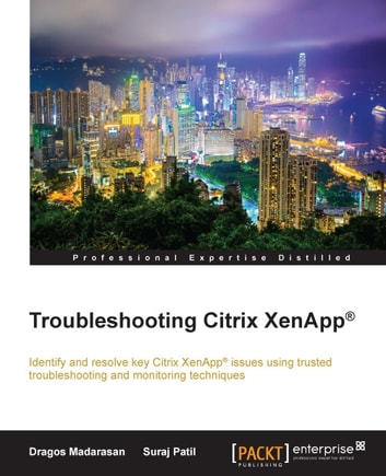 Troubleshooting Citrix XenApp®: Identify and resolve key Citrix XenApp® issues using trusted troubleshooting and monitoring techniques