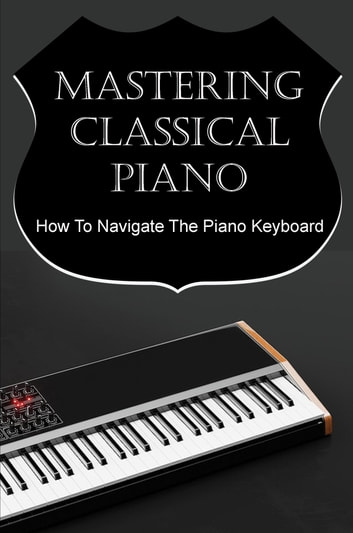 Mastering Classical Piano: How To Navigate The Piano Keyboard