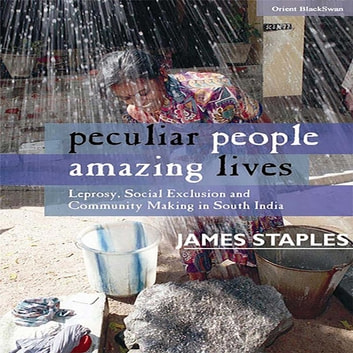 Peculiar People Amazing Lives: Leprosy, Social Exclusion and Community Making in South India
