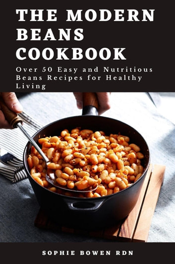 The Modern Beans Cookbook; Over 50 Easy and Nutritious Beans Recipes for Healthy Living