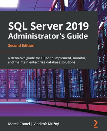 SQL Server 2019 Administrator's Guide: A definitive guide for DBAs to implement, monitor, and maintain enterprise database solutions, 2nd Edition