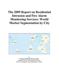 The 2009 Report on Residential Intrusion and Fire Alarm Monitoring Services: World Market Segmentation by City