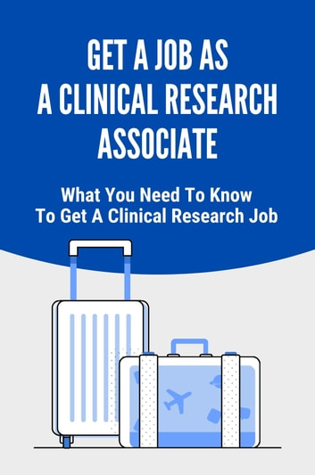 Get A Job As A Clinical Research Associate: What You Need To Know To Get A Clinical Research Job