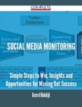 Social Media Monitoring - Simple Steps to Win, Insights and Opportunities for Maxing Out Success