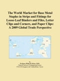 The World Market for Base Metal Staples in Strips and Fittings for Loose-Leaf Binders and Files, Letter Clips and Corners, and Paper Clips: A 2009 Glo