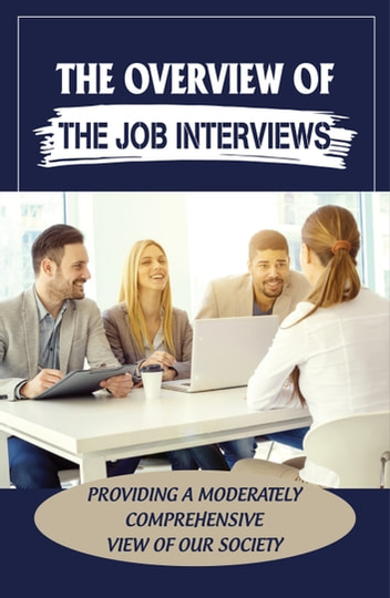 The Overview Of The Job Interviews: Providing A Moderately Comprehensive View Of Our Society