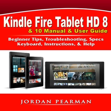 Kindle Fire Tablet HD 8 & 10 Manual & User Guide: Beginner Tips, Troubleshooting, Specs, Keyboard, Instructions, & Help