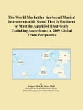 The World Market for Keyboard Musical Instruments with Sound That Is Produced or Must Be Amplified Electrically Excluding Accordions: A 2009 Global Tr