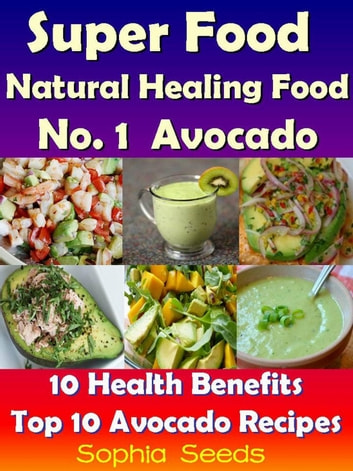 Superfood and Natural Healing Food No. 1 Avocado - 10 Health Benefits & Top 10 Avocado Recipes: Superfood