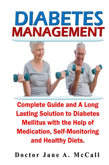 Diabetes Management: Complete Guide and A Long-Lasting Solution to Diabetes Mellitus with the Help of Medication, Self-Monitoring and Healthy Diets.