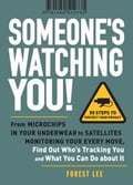 Someone's Watching You!: From Micropchips in your Underwear to Satellites Monitoring Your Every Move, Find Out Who's Tracking You and What You Can Do about It