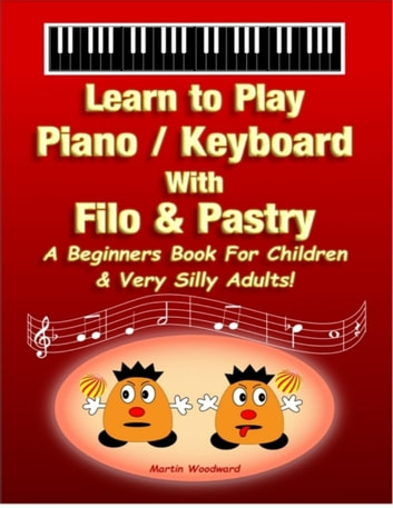 Learn to Play Piano / Keyboard with Filo & Pastry: A Beginners Book for Children & Very Silly Adults!