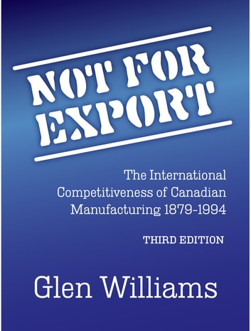 Not For Export: The International Competitiveness of Canadian Manufacturing, 1879-1994