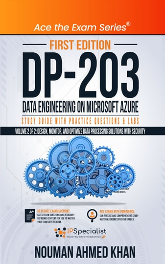DP 203 Data Engineering on Microsoft Azure Study Guide With Practice Questions & Labs - Volume 2 of 2: Design, Monitor, and Optimize Data Processing Solutions with Security