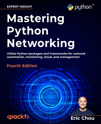 Mastering Python Networking - Fourth Edition: Utilize Python packages and frameworks for network automation, monitoring, cloud, and management