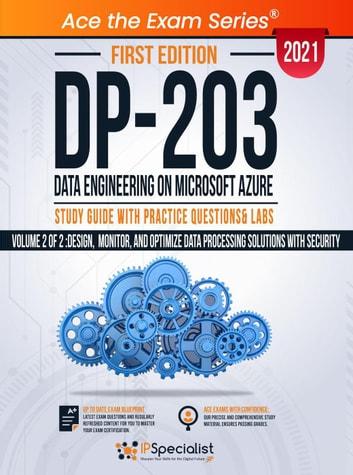 DP 203: Data Engineering on Microsoft Azure: Study Guide With Practice Questions & Labs - Volume 2 of 2: Design, Monitor, and Optimize Data Processing Solutions with Security - First Edition - 2021