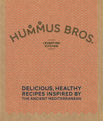 Hummus Bros. Levantine Kitchen: Delicious, healthy recipes inspired by the ancient Mediterranean