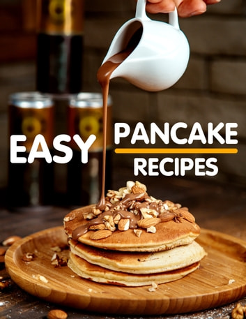 Easy Pancake Recipes: Delicious Pancake Recipes Made Easy