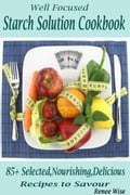 Well Focused Starch Solution Cookbook: 85+Selected, Nourishing, Delicious Recipes to Savor