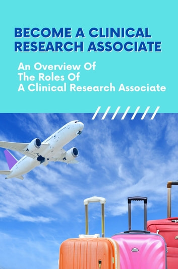 Become A Clinical Research Associate: An Overview Of The Roles Of A Clinical Research Associate