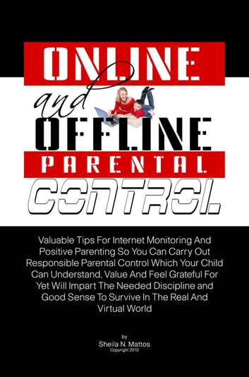 Online And Offline Parental Control: Valuable Tips For Internet Monitoring And Positive Parenting So You Can Carry Out Responsible Parental Control Which Your Child Can Understand, Value And Feel Grateful For