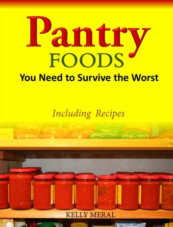 Pantry Foods You Need to Survive the Worst: Including Recipes using Pantry Staples