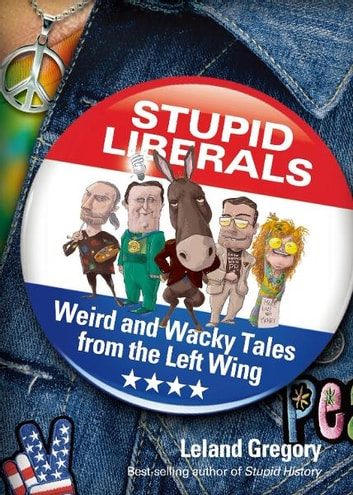 Stupid Liberals: Weird and Wacky Tales from the Left Wing
