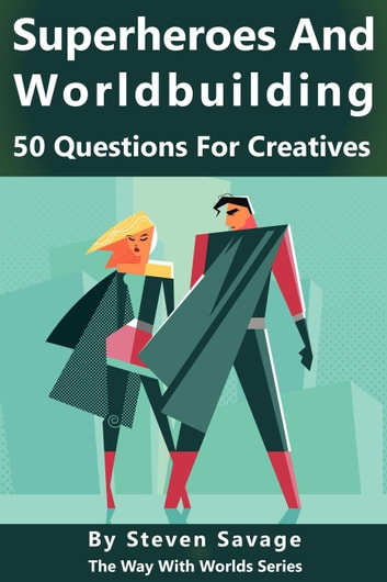 Superheroes and Worldbuilding: 50 Questions For Creatives: Way With Worlds, #9