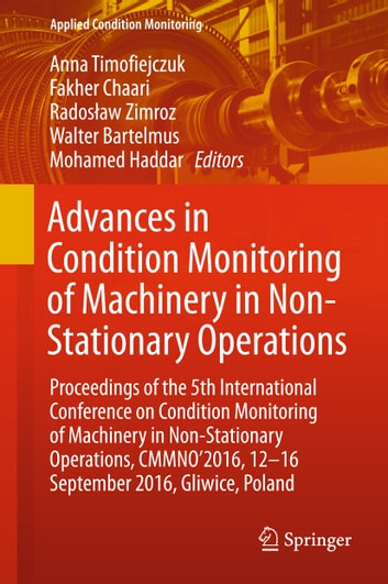 Advances in Condition Monitoring of Machinery in Non-Stationary Operations: Proceedings of the 5th International Conference on Condition Monitoring of Machinery in Non-stationary Operations, CMMNO'2016, 12-16 September 2016, Gliwice, Poland