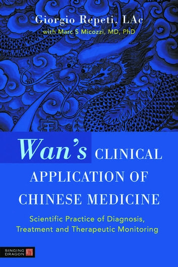 Wan's Clinical Application of Chinese Medicine: Scientific Practice of Diagnosis, Treatment and Therapeutic Monitoring