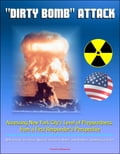 "Dirty Bomb" Attack: Assessing New York City's Level of Preparedness from a First Responder's Perspective - RDD Threats, Terrorists, Nuclear Terrorism, Meters and Monitors, Sheltering in Place"