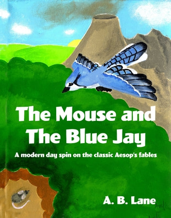 The Mouse and The Blue Jay: A modern day spin on the classic Aesop's fables
