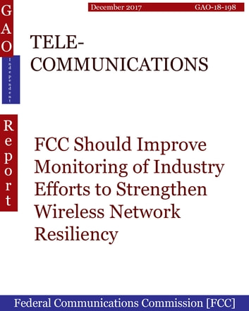 TELECOMMUNICATIONS: FCC Should Improve Monitoring of Industry Efforts to Strengthen Wireless Network Resiliency