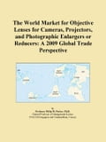 The World Market for Objective Lenses for Cameras, Projectors, and Photographic Enlargers or Reducers: A 2009 Global Trade Perspective