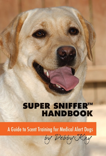 SUPER SNIFFER HANDBOOK: A GUIDE TO SCENT TRAINING FOR MEDICAL ALERT DOGS
