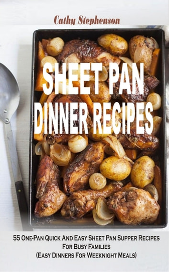 Sheet Pan Dinner Recipes: 55 One-Pan Quick And Easy Sheet Pan Supper Recipes For Busy Families (Easy Dinners For Weeknight Meals)