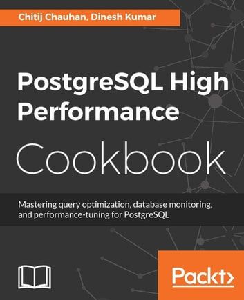 PostgreSQL High Performance Cookbook: Get to know effective ways to improve PostgreSQL's performance and master query optimization, and database monitoring.