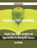 Business Activity Monitoring - Simple Steps to Win, Insights and Opportunities for Maxing Out Success
