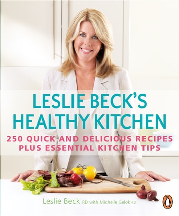 Leslie Beck's Healthy Kitchen: 250 Quick And Delicious Recipes Plus Essential Kitchen Tips