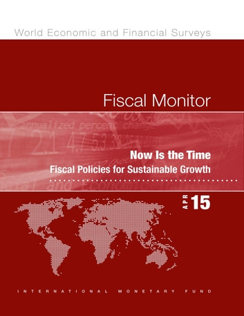 Fiscal Monitor, April 2015: Now Is the Time: Fiscal Policies for Sustainable Growth
