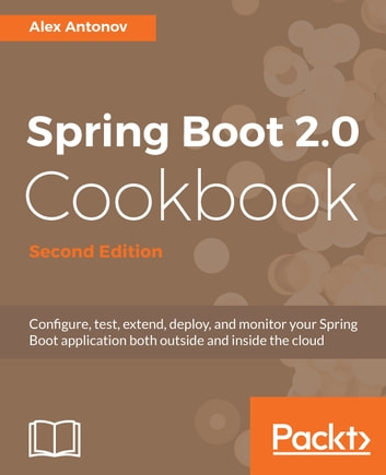 Spring Boot 2.0 Cookbook: Configure, test, extend, deploy, and monitor your Spring Boot application both outside and inside the cloud, 2nd Edition