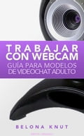 Trabajar Con Webcam: Guía Para Modelos De Videochat Adulto