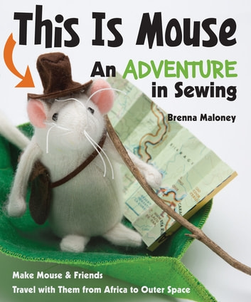 This Is Mouse-An Adventure in Sewing: Make Mouse & Friends Travel with Them from Africa to Outer Space