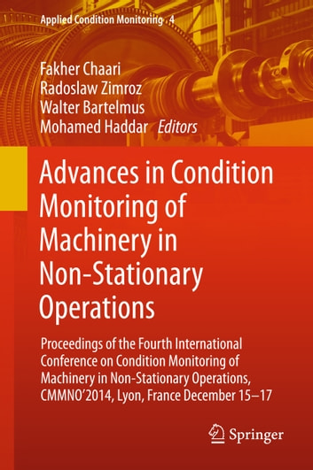 Advances in Condition Monitoring of Machinery in Non-Stationary Operations: Proceedings of the Fourth International Conference on Condition Monitoring of Machinery in Non-Stationary Operations, CMMNO'2014, Lyon, France December 15-17