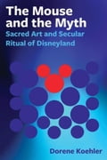 The Mouse and the Myth: Sacred Art and Secular Ritual of Disneyland