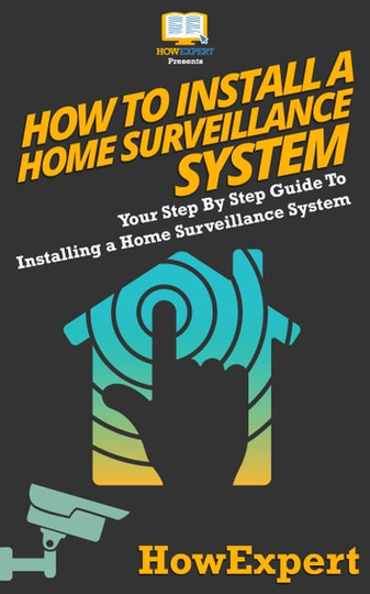 How To Install a Home Surveillance System: Your Step By Step Guide To Installing a Home Surveillance System