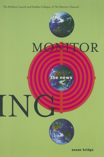 Monitoring the News: The Brilliant Launch and Sudden Collapse of the Monitor Channel: The Brilliant Launch and Sudden Collapse of the Monitor Channel